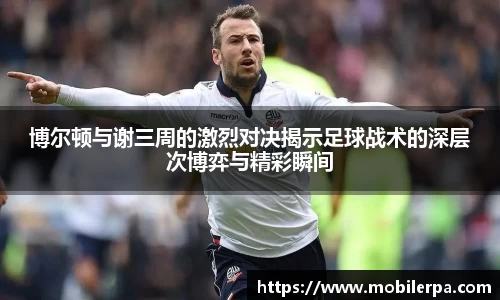博尔顿与谢三周的激烈对决揭示足球战术的深层次博弈与精彩瞬间
