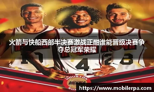 火箭与快船西部半决赛激战正酣谁能晋级决赛争夺总冠军荣耀