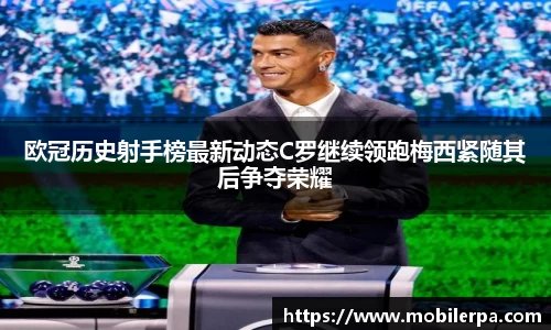 欧冠历史射手榜最新动态C罗继续领跑梅西紧随其后争夺荣耀