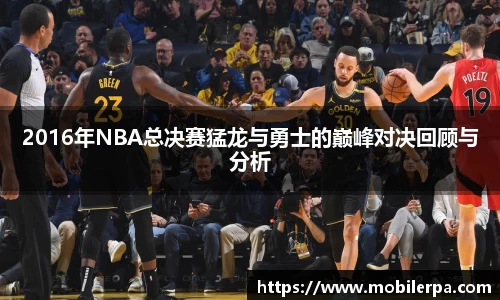 2016年NBA总决赛猛龙与勇士的巅峰对决回顾与分析