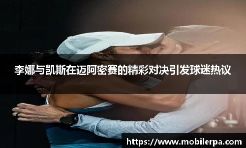 李娜与凯斯在迈阿密赛的精彩对决引发球迷热议