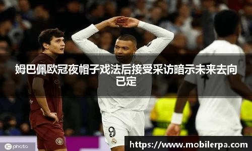 姆巴佩欧冠夜帽子戏法后接受采访暗示未来去向已定