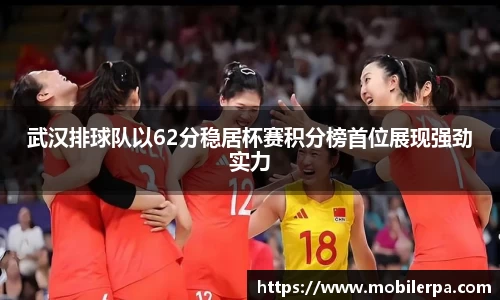 武汉排球队以62分稳居杯赛积分榜首位展现强劲实力