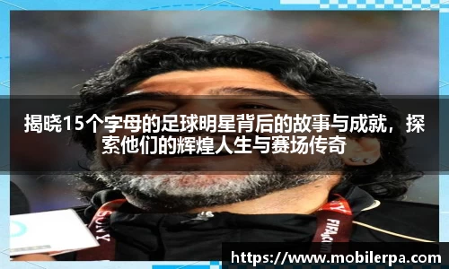 揭晓15个字母的足球明星背后的故事与成就，探索他们的辉煌人生与赛场传奇