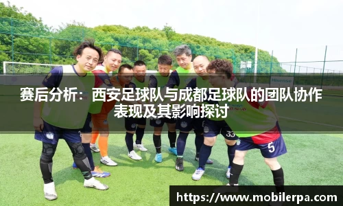 赛后分析：西安足球队与成都足球队的团队协作表现及其影响探讨