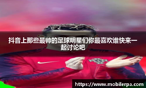 抖音上那些最帅的足球明星们你最喜欢谁快来一起讨论吧