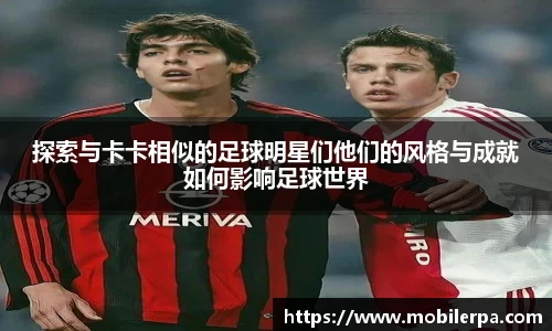 探索与卡卡相似的足球明星们他们的风格与成就如何影响足球世界
